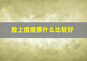 脸上痘痘擦什么比较好