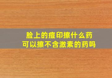 脸上的痘印擦什么药可以擦不含激素的药吗