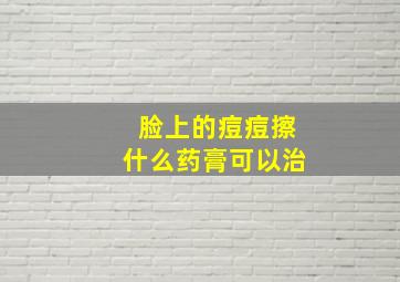 脸上的痘痘擦什么药膏可以治