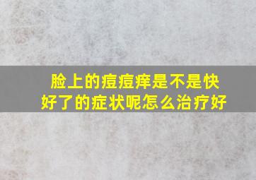 脸上的痘痘痒是不是快好了的症状呢怎么治疗好