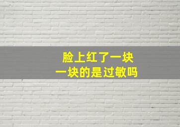 脸上红了一块一块的是过敏吗