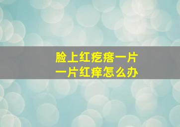 脸上红疙瘩一片一片红痒怎么办