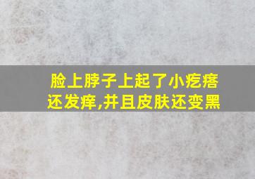 脸上脖子上起了小疙瘩还发痒,并且皮肤还变黑