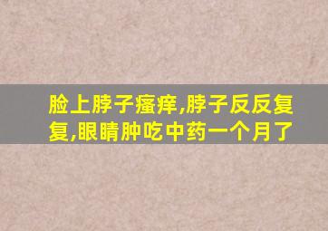 脸上脖子瘙痒,脖子反反复复,眼睛肿吃中药一个月了