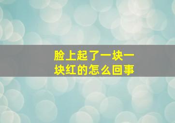 脸上起了一块一块红的怎么回事