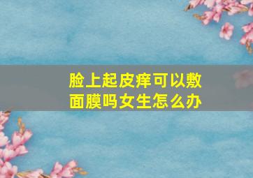 脸上起皮痒可以敷面膜吗女生怎么办