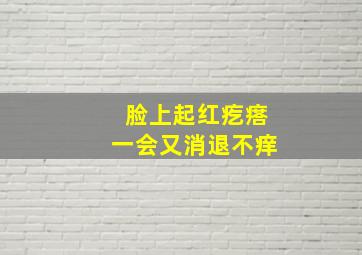 脸上起红疙瘩一会又消退不痒