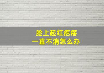 脸上起红疙瘩一直不消怎么办