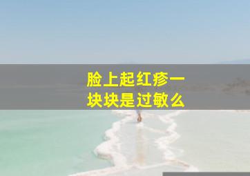 脸上起红疹一块块是过敏么