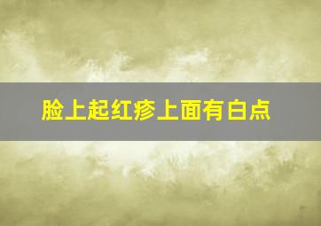 脸上起红疹上面有白点