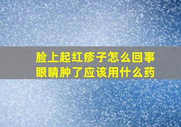 脸上起红疹子怎么回事眼睛肿了应该用什么药