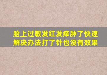 脸上过敏发红发痒肿了快速解决办法打了针也没有效果