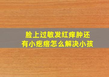 脸上过敏发红痒肿还有小疙瘩怎么解决小孩