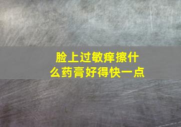 脸上过敏痒擦什么药膏好得快一点