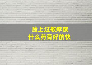 脸上过敏痒擦什么药膏好的快