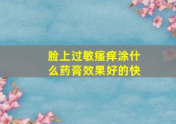 脸上过敏瘙痒涂什么药膏效果好的快