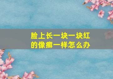 脸上长一块一块红的像癣一样怎么办