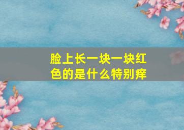 脸上长一块一块红色的是什么特别痒