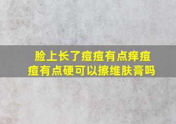 脸上长了痘痘有点痒痘痘有点硬可以擦维肤膏吗