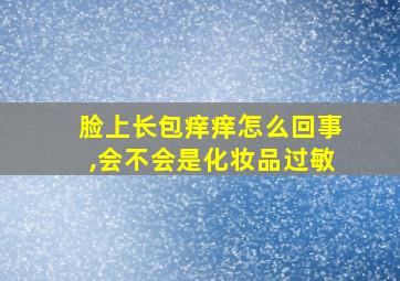 脸上长包痒痒怎么回事,会不会是化妆品过敏