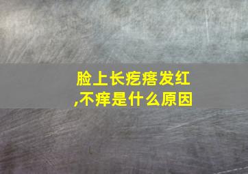 脸上长疙瘩发红,不痒是什么原因