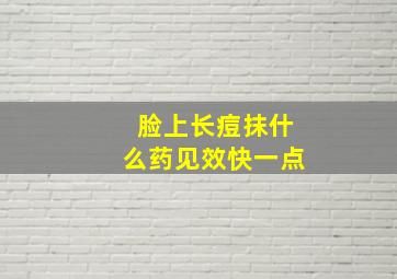 脸上长痘抹什么药见效快一点