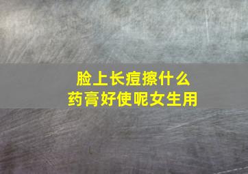 脸上长痘擦什么药膏好使呢女生用