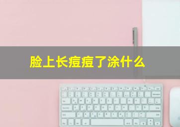 脸上长痘痘了涂什么