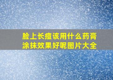 脸上长痘该用什么药膏涂抹效果好呢图片大全