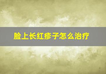 脸上长红疹子怎么治疗