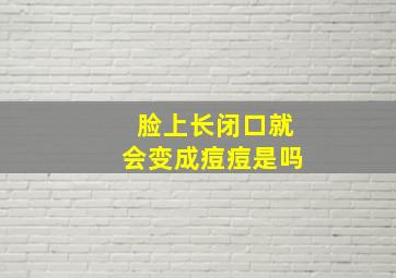 脸上长闭口就会变成痘痘是吗