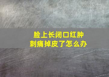 脸上长闭口红肿刺痛掉皮了怎么办