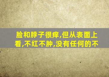 脸和脖子很痒,但从表面上看,不红不肿,没有任何的不