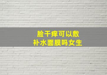 脸干痒可以敷补水面膜吗女生