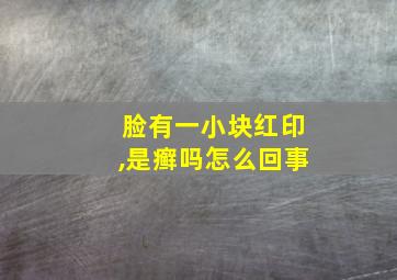 脸有一小块红印,是癣吗怎么回事