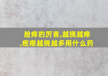 脸痒的厉害,越挠越痒,疙瘩越挠越多用什么药