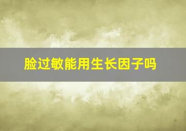 脸过敏能用生长因子吗