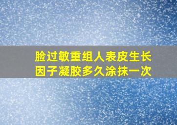 脸过敏重组人表皮生长因子凝胶多久涂抹一次