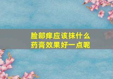 脸部痒应该抹什么药膏效果好一点呢