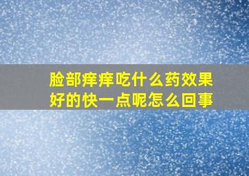 脸部痒痒吃什么药效果好的快一点呢怎么回事