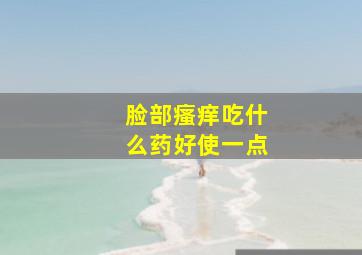 脸部瘙痒吃什么药好使一点