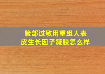 脸部过敏用重组人表皮生长因子凝胶怎么样