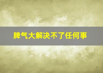 脾气大解决不了任何事