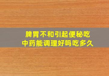 脾胃不和引起便秘吃中药能调理好吗吃多久