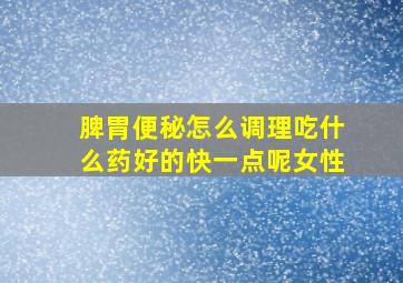 脾胃便秘怎么调理吃什么药好的快一点呢女性