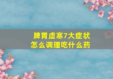 脾胃虚寒7大症状怎么调理吃什么药