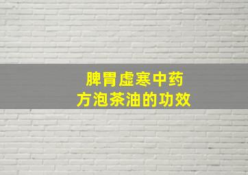 脾胃虚寒中药方泡茶油的功效