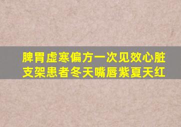 脾胃虚寒偏方一次见效心脏支架患者冬天嘴唇紫夏天红