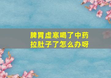 脾胃虚寒喝了中药拉肚子了怎么办呀