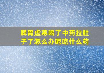 脾胃虚寒喝了中药拉肚子了怎么办呢吃什么药